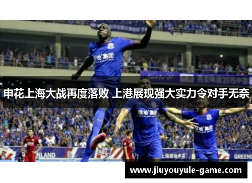 申花上海大战再度落败 上港展现强大实力令对手无奈