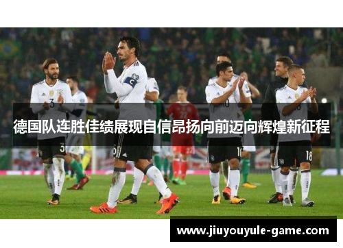 德国队连胜佳绩展现自信昂扬向前迈向辉煌新征程