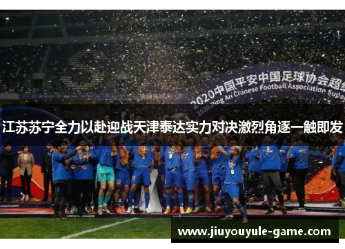 江苏苏宁全力以赴迎战天津泰达实力对决激烈角逐一触即发