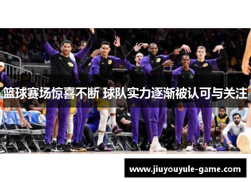篮球赛场惊喜不断 球队实力逐渐被认可与关注