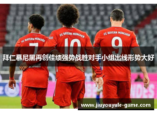 拜仁慕尼黑再创佳绩强势战胜对手小组出线形势大好