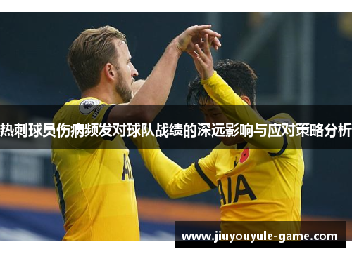 热刺球员伤病频发对球队战绩的深远影响与应对策略分析
