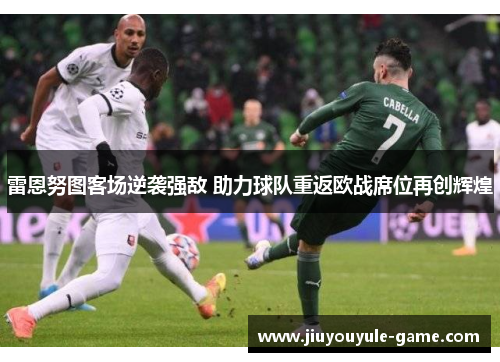 雷恩努图客场逆袭强敌 助力球队重返欧战席位再创辉煌