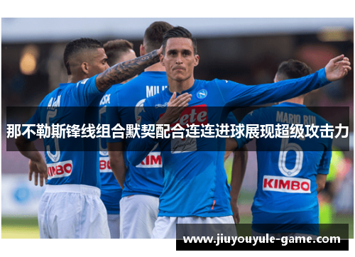 那不勒斯锋线组合默契配合连连进球展现超级攻击力