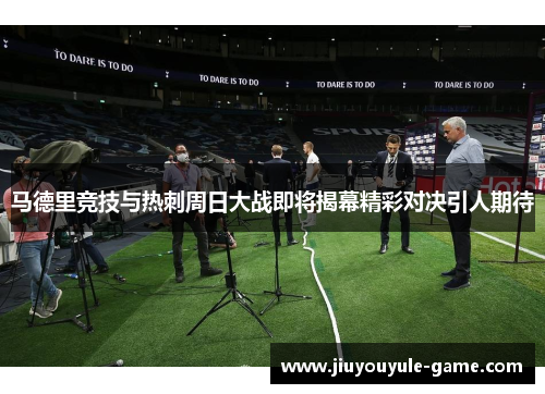 马德里竞技与热刺周日大战即将揭幕精彩对决引人期待