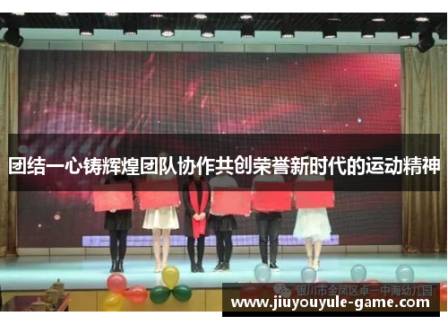 团结一心铸辉煌团队协作共创荣誉新时代的运动精神
