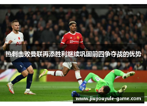 热刺击败曼联再添胜利继续巩固前四争夺战的优势