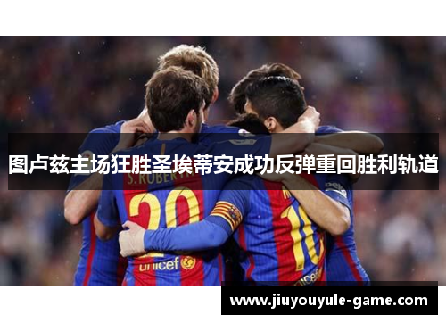 图卢兹主场狂胜圣埃蒂安成功反弹重回胜利轨道