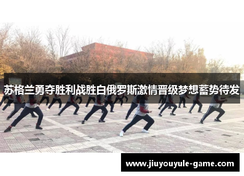 苏格兰勇夺胜利战胜白俄罗斯激情晋级梦想蓄势待发
