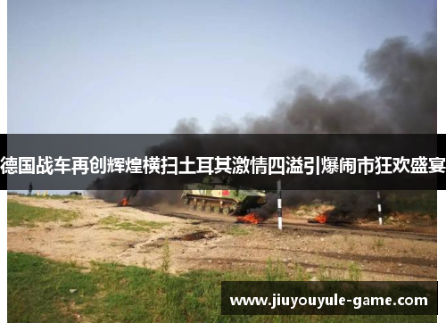 德国战车再创辉煌横扫土耳其激情四溢引爆闹市狂欢盛宴
