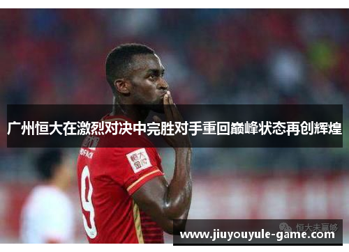 广州恒大在激烈对决中完胜对手重回巅峰状态再创辉煌