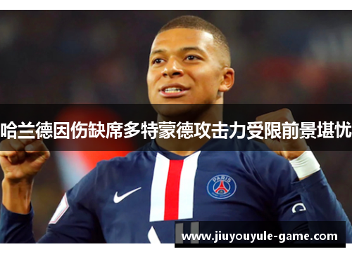 哈兰德因伤缺席多特蒙德攻击力受限前景堪忧