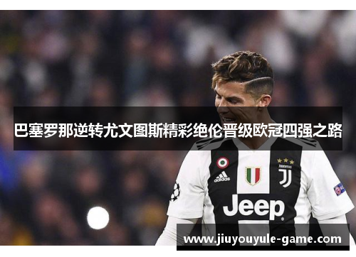 巴塞罗那逆转尤文图斯精彩绝伦晋级欧冠四强之路