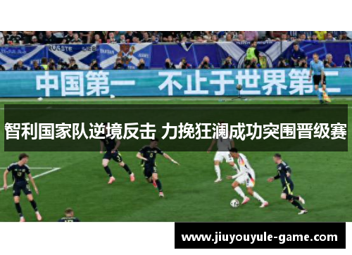 智利国家队逆境反击 力挽狂澜成功突围晋级赛