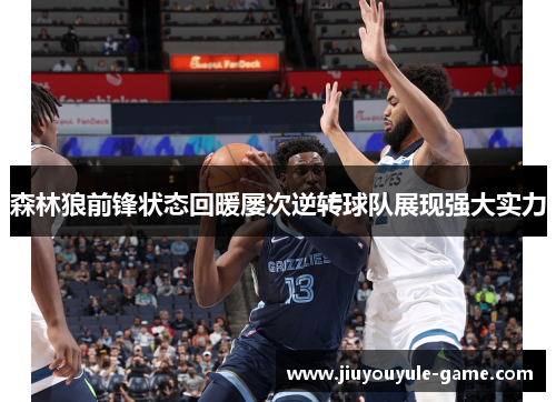 森林狼前锋状态回暖屡次逆转球队展现强大实力