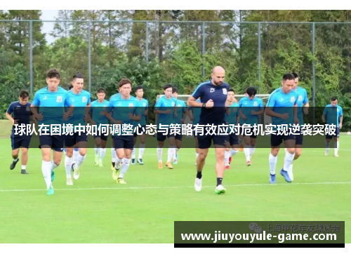 球队在困境中如何调整心态与策略有效应对危机实现逆袭突破