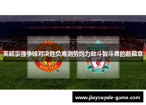 英超豪强争锋对决胜负难测势均力敌斗智斗勇的新篇章