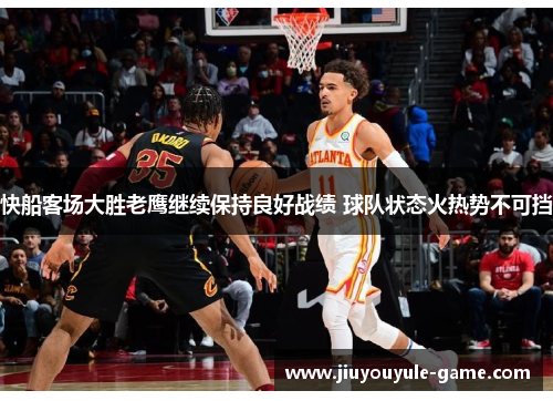 快船客场大胜老鹰继续保持良好战绩 球队状态火热势不可挡