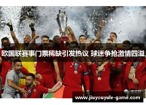 欧国联赛事门票稀缺引发热议 球迷争抢激情四溢