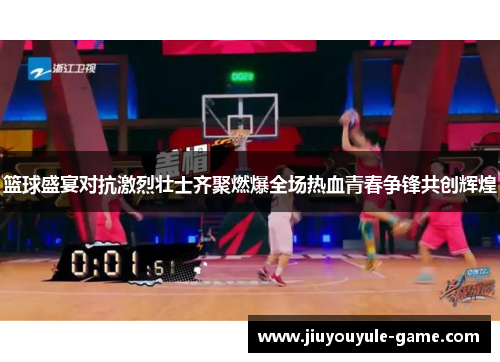 篮球盛宴对抗激烈壮士齐聚燃爆全场热血青春争锋共创辉煌