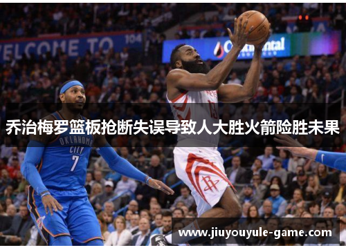 乔治梅罗篮板抢断失误导致人大胜火箭险胜未果
