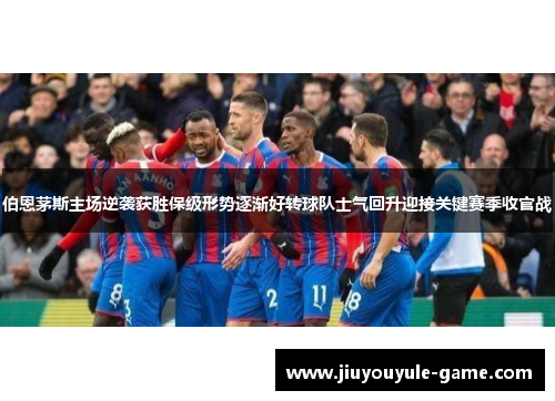 伯恩茅斯主场逆袭获胜保级形势逐渐好转球队士气回升迎接关键赛季收官战