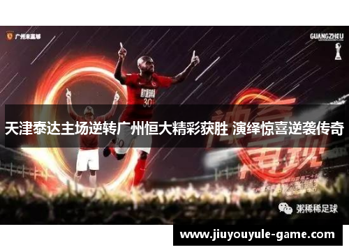 天津泰达主场逆转广州恒大精彩获胜 演绎惊喜逆袭传奇
