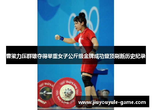 曹梁力压群雄夺得举重女子公斤级金牌成功登顶刷新历史纪录