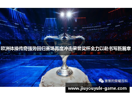 欧洲体操传奇强势回归赛场再度冲击荣誉奖杯全力以赴书写新篇章