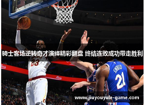 骑士客场逆转奇才演绎精彩翻盘 终结连败成功带走胜利