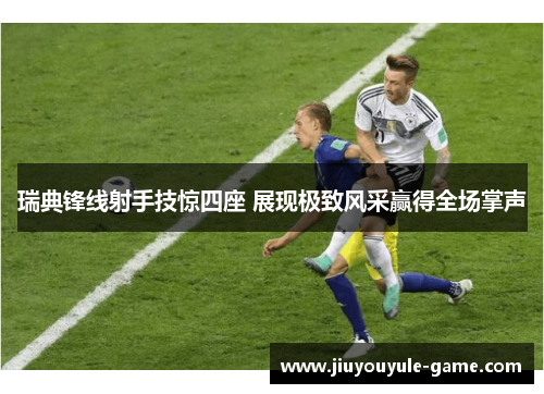 瑞典锋线射手技惊四座 展现极致风采赢得全场掌声