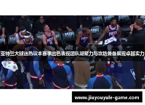 亚特兰大球迷热议本赛季出色表现团队凝聚力与攻防兼备展现卓越实力