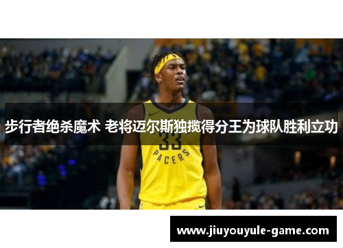 步行者绝杀魔术 老将迈尔斯独揽得分王为球队胜利立功