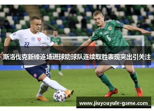 斯洛伐克新锋连场进球助球队连续取胜表现突出引关注