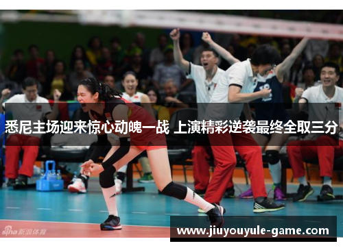悉尼主场迎来惊心动魄一战 上演精彩逆袭最终全取三分